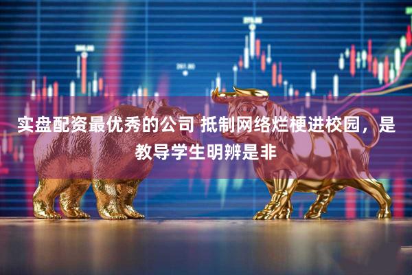 实盘配资最优秀的公司 抵制网络烂梗进校园，是教导学生明辨是非