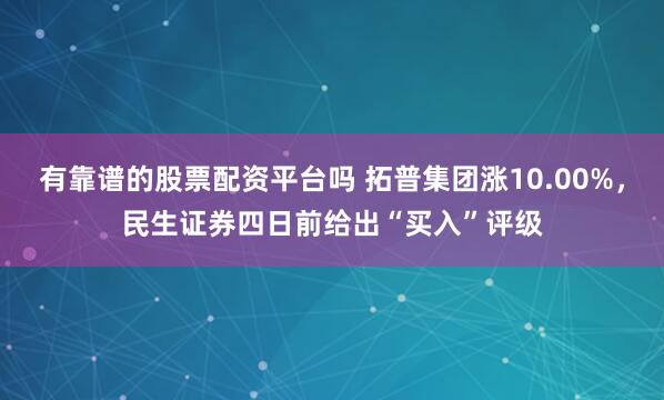 有靠谱的股票配资平台吗 拓普集团涨10.00%，民生证券四日前给出“买入”评级