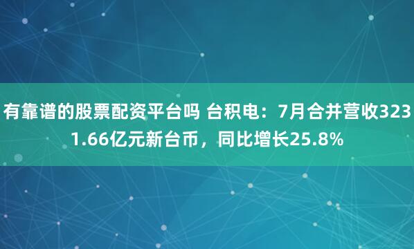 有靠谱的股票配资平台吗 台积电：7月合并营收3231.66亿元新台币，同比增长25.8%