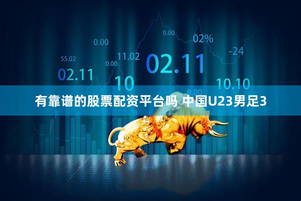 有靠谱的股票配资平台吗 中国U23男足3