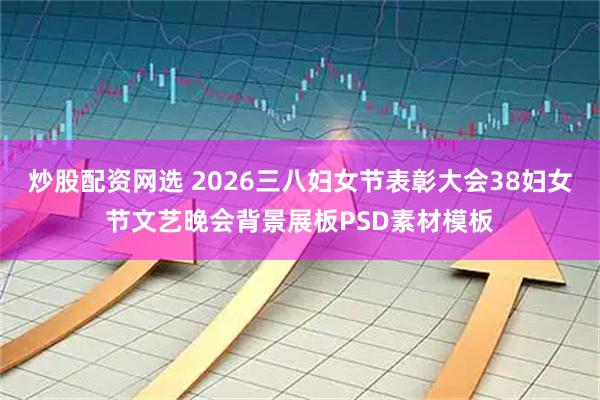 炒股配资网选 2026三八妇女节表彰大会38妇女节文艺晚会背景展板PSD素材模板