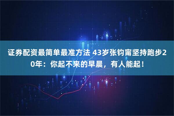 证券配资最简单最准方法 43岁张钧甯坚持跑步20年：你起不来的早晨，有人能起！